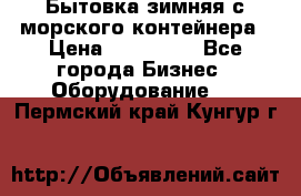 Бытовка зимняя с морского контейнера › Цена ­ 135 000 - Все города Бизнес » Оборудование   . Пермский край,Кунгур г.